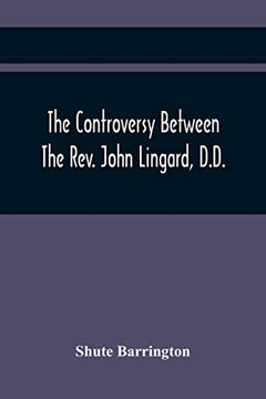 The Controversy Between The Rev. John Lingard, D.D., A Catholic Priest, And Shute Barrington, Protestant Bishop Of Durham, And The Rev. T. Le ... Of England Separated From The Church Of Rome