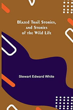 Blazed Trail Stories, And Stories Of The Wild Life