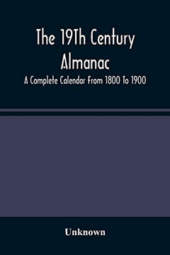 The 19Th Century Almanac: A Complete Calendar From 1800 To 1900 The 19Th Century Almanac: A Complete Calendar From 1800 To 1900