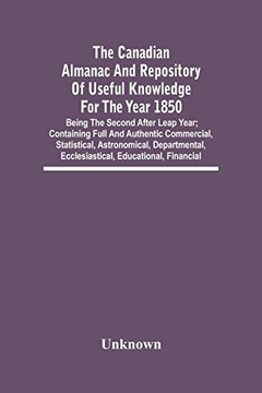 The Canadian Almanac And Repository Of Useful Knowledge For The Year 1850; Being The Second After Leap Year; Containing Full And Authentic Commercial, ... Ecclesiastical, Educational, Financial
