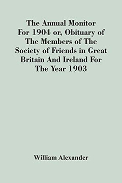 The Annual Monitor For 1904 Or, Obituary Of The Members Of The Society Of Friends In Great Britain And Ireland For The Year 1903
