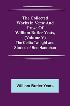 The Collected Works In Verse And Prose Of William Butler Yeats, (Volume V) The Celtic Twilight And Stories Of Red Hanrahan