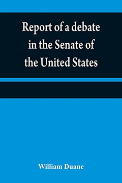 Report Of A Debate In The Senate Of The United States, On A Resolution For Recommending To The Legilatures [Sic] Of The Several States, An Amendment ... Of The Constitution Of The United States,