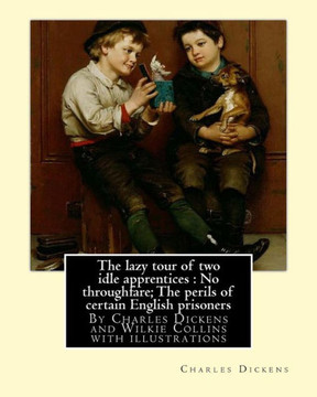 The Lazy Tour Of Two Idle Apprentices :No Throughfare;The Perils Of Certain: English Prisoners, By Charles Dickens And Wilkie Collins With Illustrations