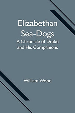 Elizabethan Sea-Dogs: A Chronicle Of Drake And His Companions