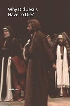 Why Did Jesus Have To Die?: A Look At What The Christian Believes Why Did Jesus Have To Die?: A Look At What The Christian Believes