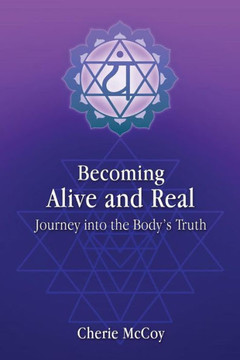 Becoming Alive And Real: Journey Into The Body'S Truth