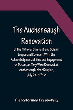 The Auchensaugh Renovation Of The National Covenant And Solemn League And Covenant With The Acknowledgment Of Sins And Engagement To Duties, As They ... With The Editions Of Paisley, 1820, And Bel