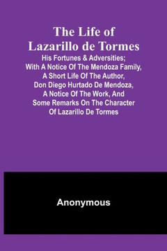 The Life of Lazarillo de Tormes: His Fortunes & Adversities; with a Notice of the Mendoza Family, a Short Life of the Author, Don Diego Hurtado De ... on the Character of Lazarillo de Tormes The Life of Lazarillo de Tormes: His Fortunes & Adversities; with a Notice of the Mendoza Family, a Short Life of the Author, Don Diego Hurtado De ... on the Character of Lazarillo de Tormes