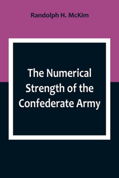 The Numerical Strength of the Confederate Army; An examination of the argument of the Hon. Charles Francis Adams and others