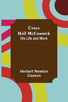 Cyrus Hall Mccormick; His Life And Work