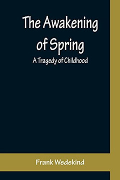The Awakening Of Spring: A Tragedy Of Childhood The Awakening Of Spring: A Tragedy Of Childhood