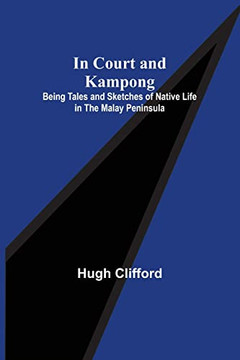 In Court And Kampong; Being Tales And Sketches Of Native Life In The Malay Peninsula In Court And Kampong; Being Tales And Sketches Of Native Life In The Malay Peninsula