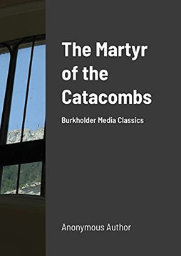 The Martyr Of The Catacombs: A Tale Of Ancient Rome: Burkholder Media Classics