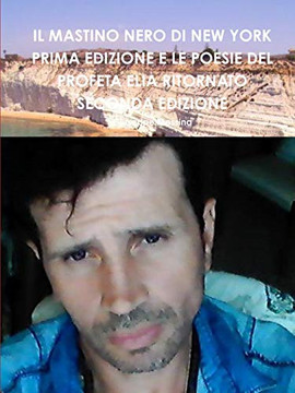 IL MASTINO NERO DI NEW YORK PRIMA EDIZIONE E LE POESIE DEL PROFETA ELIA RITORNATO SECONDA EDIZIONE (Italian Edition) IL MASTINO NERO DI NEW YORK PRIMA EDIZIONE E LE POESIE DEL PROFETA ELIA RITORNATO SECONDA EDIZIONE (Italian Edition)