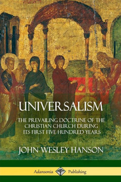 Universalism: The Prevailing Doctrine Of The Christian Church During Its First Five Hundred Years, With Authorities And Extracts