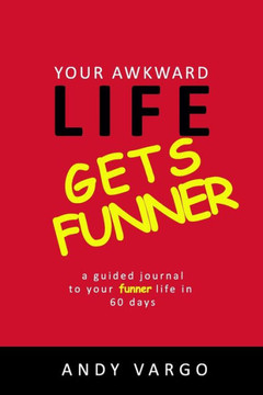 Your Awkward Life Gets Funner: A Guided Journal To Your Funner Life In 60 Days Your Awkward Life Gets Funner: A Guided Journal To Your Funner Life In 60 Days