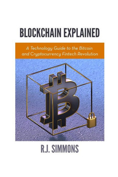 Blockchain Explained: A Technology Guide To The Bitcoin And Cryptocurrency Fintech Revolution