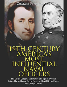 19th Century America?ÇÖs Most Influential Naval Officers: The Lives, Careers, and Battles of Stephen Decatur, Oliver Hazard Perry, David Farragut, David Dixon Porter, and George Dewey