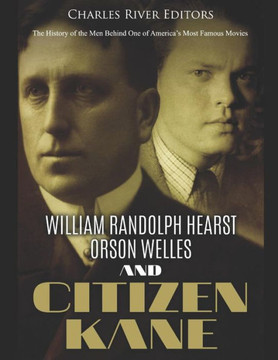 William Randolph Hearst, Orson Welles, And Citizen Kane: The History Of The Men Behind One Of America'S Most Famous Movies - 9781799043942 William Randolph Hearst, Orson Welles, And Citizen Kane: The History Of The Men Behind One Of America'S Most Famous Movies - 9781799043942