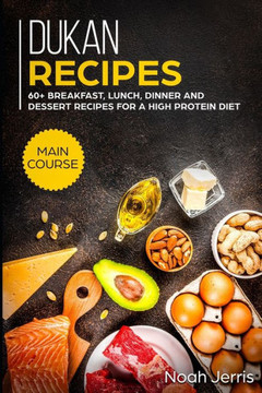 Dukan Recipes: MAIN COURSE - 60 Breakfast, Lunch, Dinner and Dessert Recipes for a high protein diet