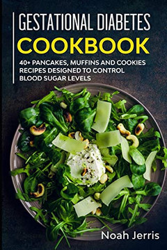 Gestational Diabetes Cookbook: 40 Pancakes, Muffins And Cookies Recipes Designed To Control Blood Sugar Levels