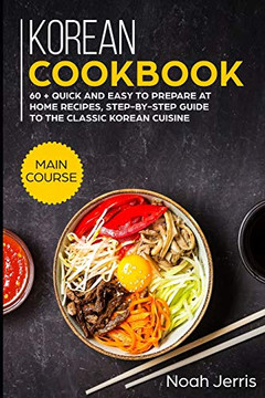 Korean Cookbook: MAIN COURSE - 60  Quick and easy to prepare at home recipes, step-by-step guide to the classic Korean cuisine
