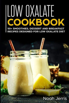 Low Oxalate Cookbook: 50 Smoothies, Dessert And Breakfast Recipes Designed For Low Oxalate Diet