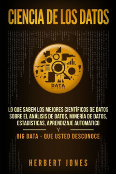 Ciencia de los datos: Lo que saben los mejores científicos de datos sobre el análisis de datos, minería de datos, estadísticas, aprendizaje automático ... Data - que usted desconoce (Spanish Edition) - 9781797989242