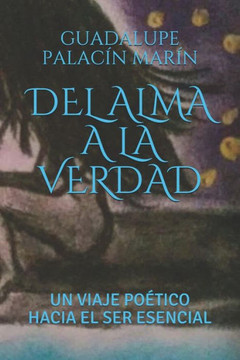 DEL ALMA A LA VERDAD: UN VIAJE POeTICO HACIA EL SER ESENCIAL (Spanish Edition)