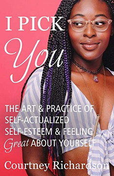 I Pick You: The Art & Practice Of Self-Actualized Self-Esteem & Feeling Great About Yourself