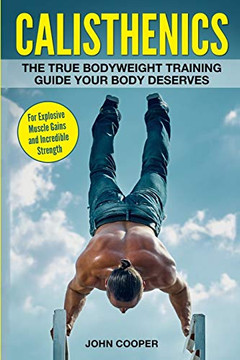 Calisthenics: The True Bodyweight Training Guide Your Body Deserves - For Explosive Muscle Gains And Incredible Strength (Calisthenics Workouts In Black&White)