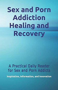 Sex and Porn Addiction Healing and Recovery: A Practical Daily Reader for Sex and Porn Addicts Sex and Porn Addiction Healing and Recovery: A Practical Daily Reader for Sex and Porn Addicts