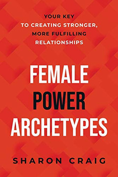 Female Power Archetypes: Your key to creating stronger, more fulfilling relationships