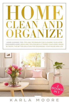 Home Clean & Organize: 2 books in 1 - Organized Home,Ideas and tips for decluttering your home,room by room,the better solution for organizing your ... Tips and Techniques For Cleaning Your Home