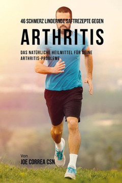 46 Schmerz Lindernde Saftrezepte Gegen Arthritis: Das Natürliche Heilmittel Für Deine Arthritis-Probleme (German Edition) - 9781790643837
