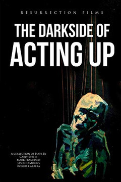 The Darkside Of Acting Up: A Collection Of Plays By Carly Street Mark Francisco Jason D.Morris And Robert Carrera (Volume One)