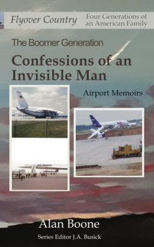 Confessions Of An Invisible Man: Airport Memoirs (Flyover Country: Four Generations Of An American Family)