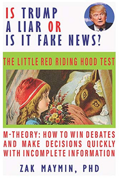 Is Trump A Liar?: Or Is It Fake News? Little Red Riding Hood Test ((M-Theory: How To Win Debates And Make Decisions Quickly With Incomplete Information))