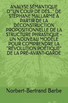 ANALYSE SEMANTIQUE D'"UN COUP DE DES..." DE STEPHANE MALLARME À PARTIR DE LA DECONSTRUCTION PROPOSITIONNELLE DE LA STRUCTURE PHRASTIQUE - UN NOUVEAU ... de SEmiologie Comparative) (French Edition)
