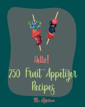 Hello! 250 Fruit Appetizer Recipes: Best Fruit Appetizer Cookbook Ever For Beginners [Book 1]