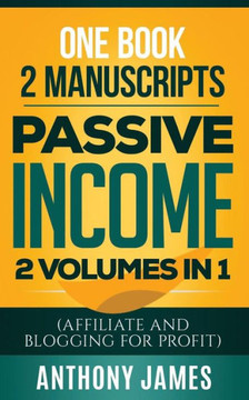 Passive Income : 2 Books In 1(Affiliate And Blogging For Profit)
