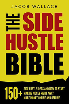 The Side Hustle Bible: 150 Side Hustle Ideas And How To Start Making Money Right Away Û Make Money Online And Offline