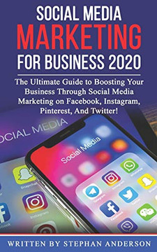 SOCIAL MEDIA MARKETING FOR BUSINESS 2020: The Ultimate Guide to Boosting Your Business Through Social Media Marketing on Facebook, Instagram, Pinterest, And Twitter! SOCIAL MEDIA MARKETING FOR BUSINESS 2020: The Ultimate Guide to Boosting Your Business Through Social Media Marketing on Facebook, Instagram, Pinterest, And Twitter!