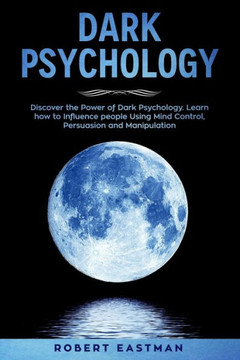 Dark Psychology: Discover the Power of Dark Psychology. Learn how to Influence people Using Mind Control, Persuasion and Manipulation Dark Psychology: Discover the Power of Dark Psychology. Learn how to Influence people Using Mind Control, Persuasion and Manipulation