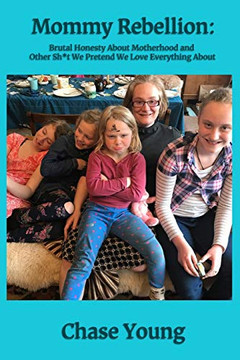 Mommy Rebellion: Brutal Honesty About Motherhood And Other Sh*T We Pretend We Love Everything About