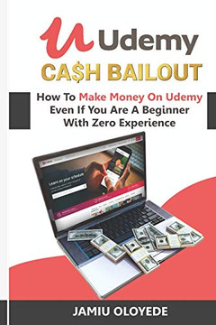 Udemy Cash Bailout: How To Make Money On Udemy Even If You Are A Beginner With Zero Experience