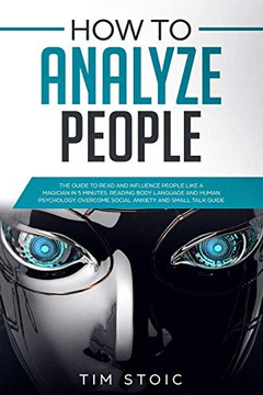 How To Analyze People: The Guide To Read Anyone Like A Magician In 5 Minutes, Analyze And Influece Anyone By Reading Body Language And Speed Read ... Small Talk Easily (Emotional Intelligence) How To Analyze People: The Guide To Read Anyone Like A Magician In 5 Minutes, Analyze And Influece Anyone By Reading Body Language And Speed Read ... Small Talk Easily (Emotional Intelligence)