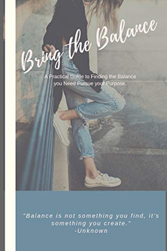 Bring The Balance: A Practical Guide To Find More Balance In Your Life, And Pursue Your Purpose. Bring The Balance: A Practical Guide To Find More Balance In Your Life, And Pursue Your Purpose.