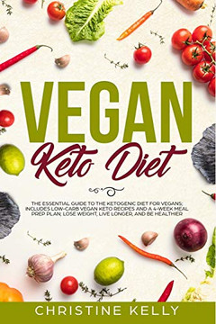 Vegan Keto Diet: The Essential Guide To The Ketogenic Diet For Vegans; Includes Low-Carb Vegan Keto Recipes And A 4-Week Meal Prep Plan; Lose Weight, Live Longer, And Be Healthier